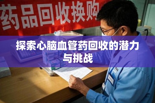 德州探索心脑血管药回收的潜力与挑战