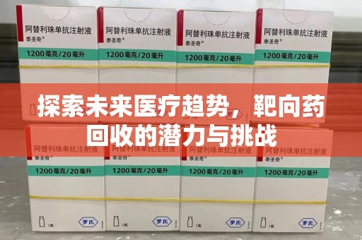 德州探索未来医疗趋势，靶向药回收的潜力与挑战