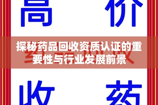 德州探秘药品回收资质认证的重要性与行业发展前景