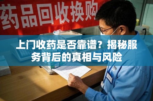 德州上门收药是否靠谱？揭秘服务背后的真相与风险