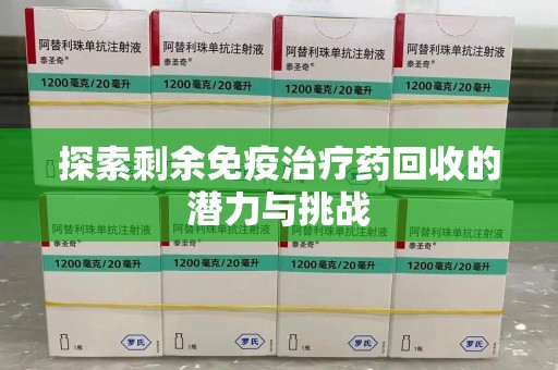 德州探索剩余免疫治疗药回收的潜力与挑战