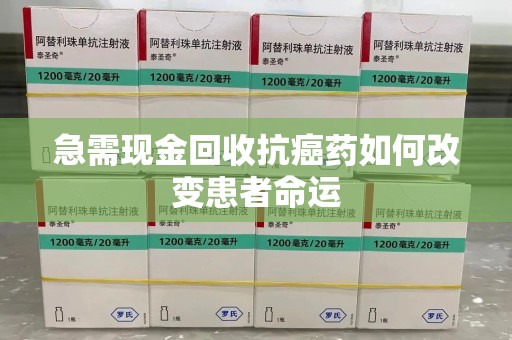 德州急需现金回收抗癌药如何改变患者命运