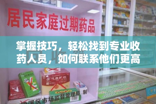德州掌握技巧，轻松找到专业收药人员，如何联系他们更高效