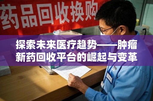 德州探索未来医疗趋势——肿瘤新药回收平台的崛起与变革