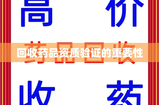 德州回收药品资质验证的重要性