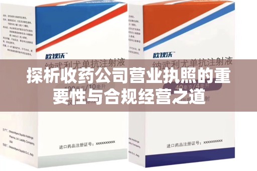 德州探析收药公司营业执照的重要性与合规经营之道