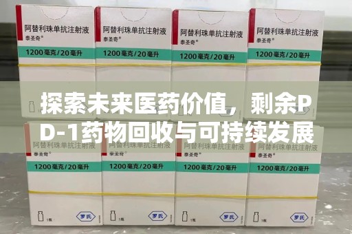 德州探索未来医药价值，剩余PD-1药物回收与可持续发展之路