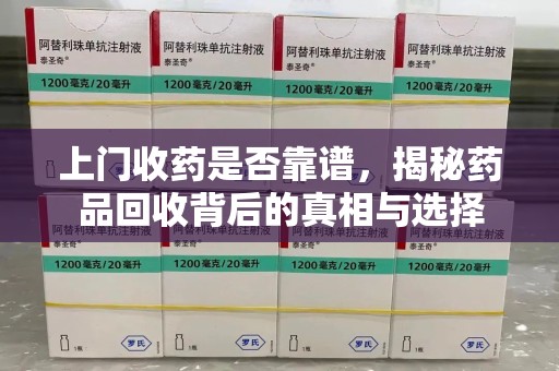 德州上门收药是否靠谱，揭秘药品回收背后的真相与选择