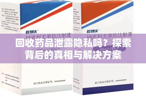 德州回收药品泄露隐私吗？探索背后的真相与解决方案