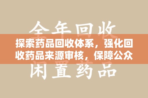 德州探索药品回收体系，强化回收药品来源审核，保障公众健康