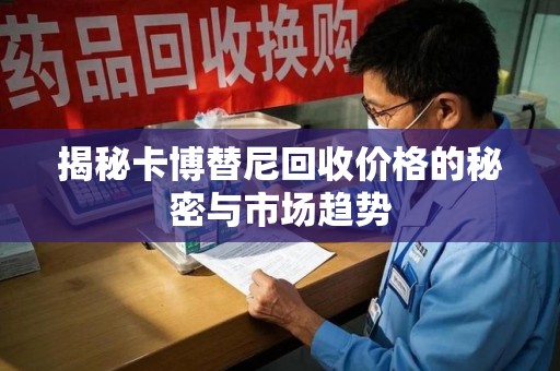 德州揭秘卡博替尼回收价格的秘密与市场趋势