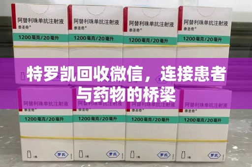 德州特罗凯回收微信，连接患者与药物的桥梁