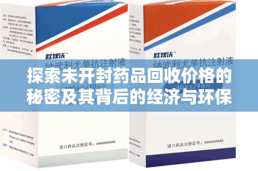德州探索未开封药品回收价格的秘密及其背后的经济与环保价值