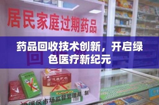 德州药品回收技术创新，开启绿色医疗新纪元