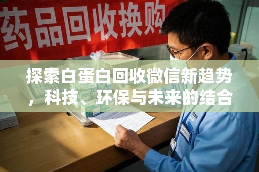 德州探索白蛋白回收微信新趋势，科技、环保与未来的结合