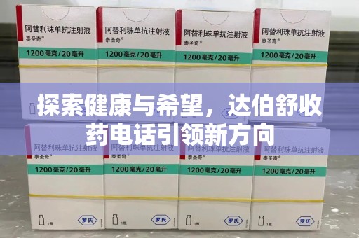 德州探索健康与希望，达伯舒收药电话引领新方向