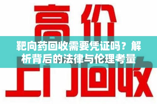 德州靶向药回收需要凭证吗？解析背后的法律与伦理考量