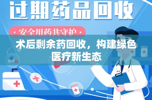 德州术后剩余药回收，构建绿色医疗新生态