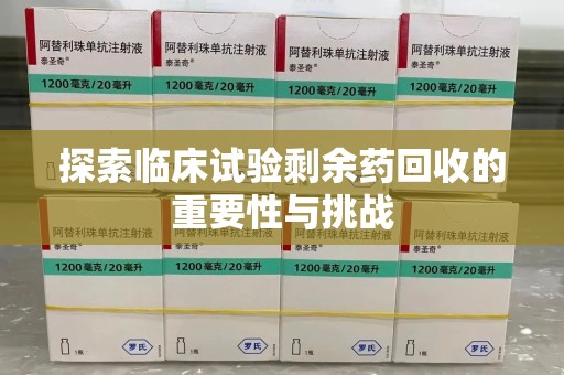 德州探索临床试验剩余药回收的重要性与挑战
