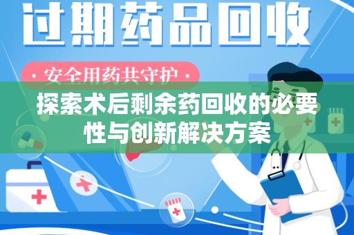 德州探索术后剩余药回收的必要性与创新解决方案