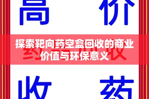 德州探索靶向药空盒回收的商业价值与环保意义