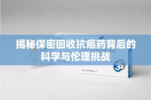 德州揭秘保密回收抗癌药背后的科学与伦理挑战