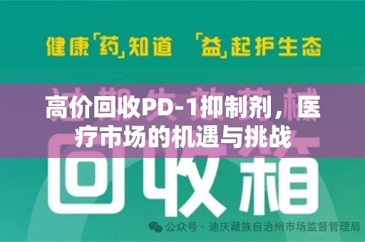 德州高价回收PD-1抑制剂，医疗市场的机遇与挑战