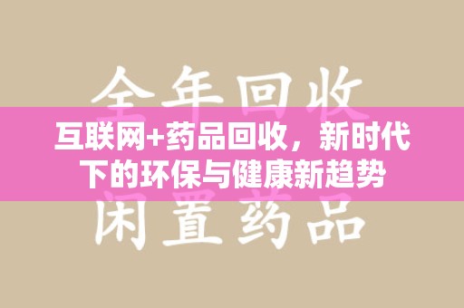德州互联网+药品回收，新时代下的环保与健康新趋势
