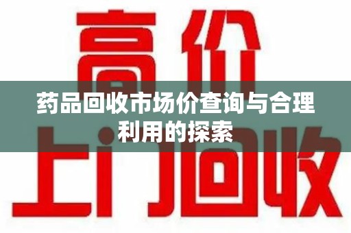 德州药品回收市场价查询与合理利用的探索