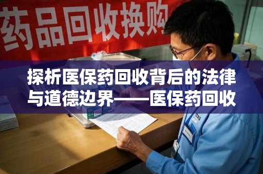 德州探析医保药回收背后的法律与道德边界——医保药回收违法吗的深度思考