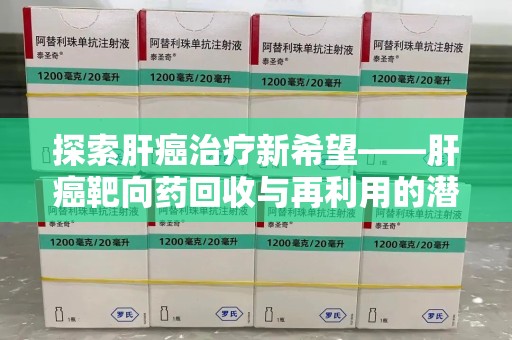 德州探索肝癌治疗新希望——肝癌靶向药回收与再利用的潜力