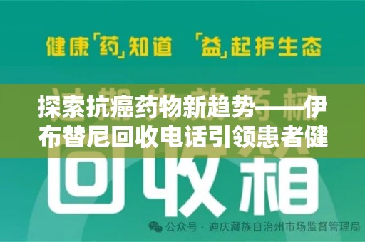 德州探索抗癌药物新趋势——伊布替尼回收电话引领患者健康管理新篇章