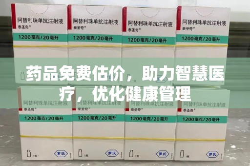 德州药品免费估价，助力智慧医疗，优化健康管理