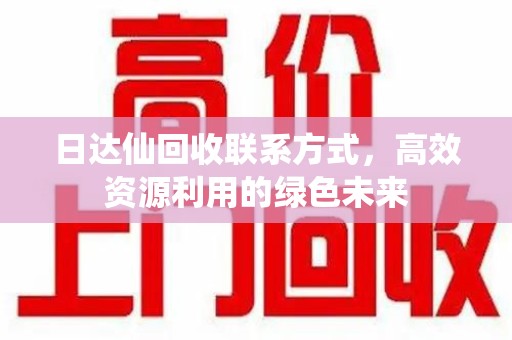 德州日达仙回收联系方式，高效资源利用的绿色未来