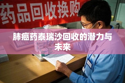 德州肺癌药泰瑞沙回收的潜力与未来