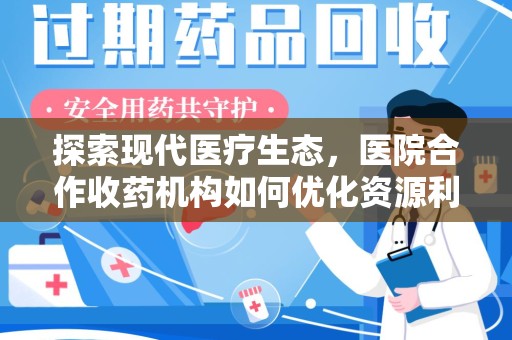 德州探索现代医疗生态，医院合作收药机构如何优化资源利用