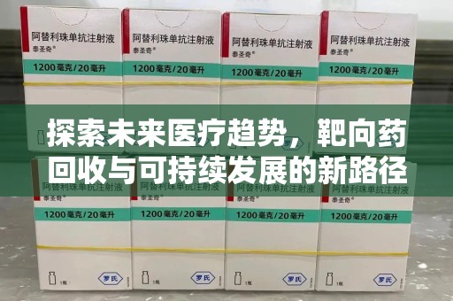 德州探索未来医疗趋势，靶向药回收与可持续发展的新路径