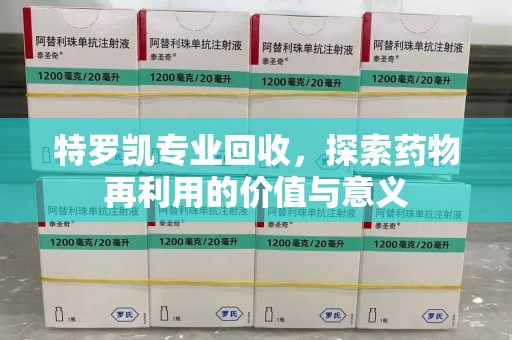 德州特罗凯专业回收，探索药物再利用的价值与意义
