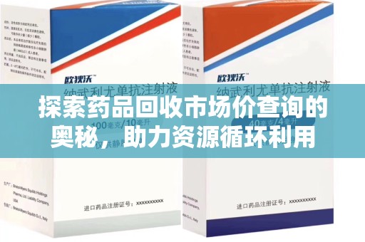 德州探索药品回收市场价查询的奥秘，助力资源循环利用