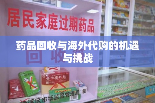 德州药品回收与海外代购的机遇与挑战