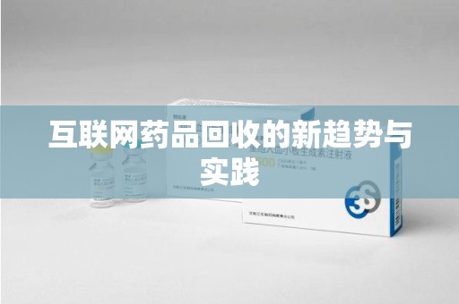 德州互联网药品回收的新趋势与实践