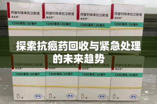 德州探索抗癌药回收与紧急处理的未来趋势