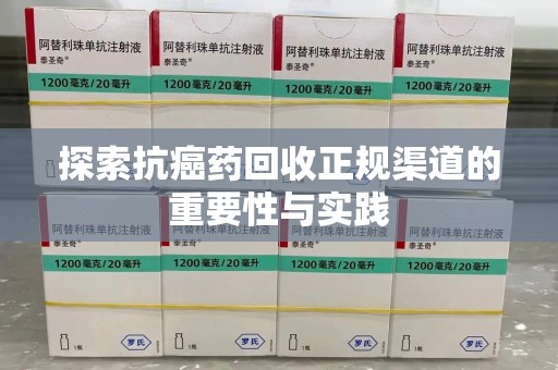 德州探索抗癌药回收正规渠道的重要性与实践