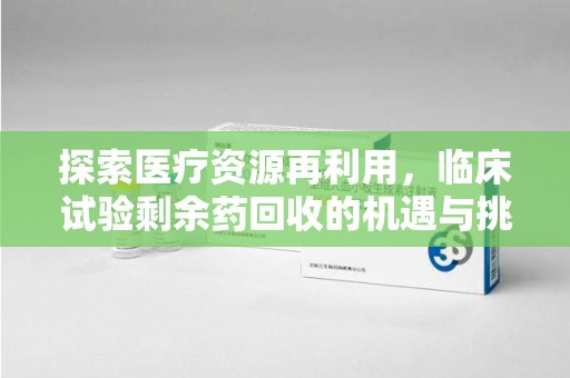德州探索医疗资源再利用，临床试验剩余药回收的机遇与挑战