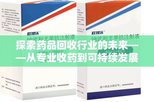 德州探索药品回收行业的未来——从专业收药到可持续发展