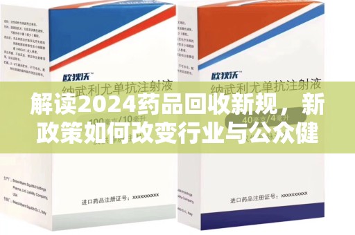德州解读2024药品回收新规，新政策如何改变行业与公众健康