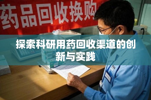 德州探索科研用药回收渠道的创新与实践