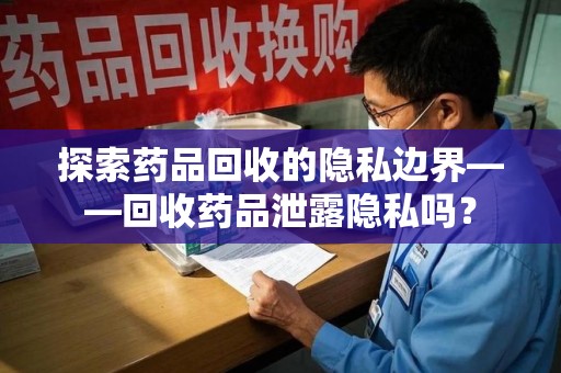 德州探索药品回收的隐私边界——回收药品泄露隐私吗？
