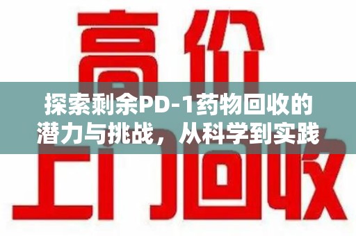 德州探索剩余PD-1药物回收的潜力与挑战，从科学到实践的全面解析