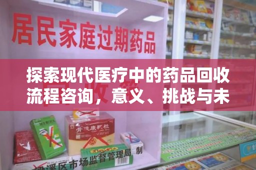 德州探索现代医疗中的药品回收流程咨询，意义、挑战与未来趋势